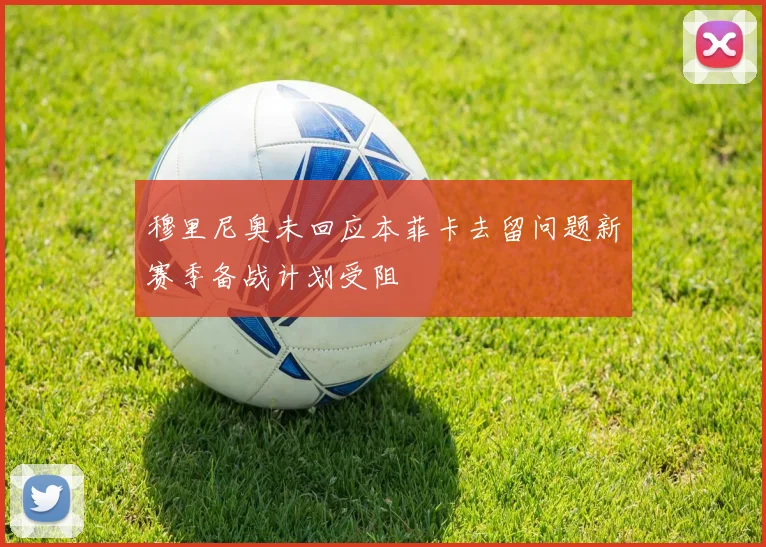 穆里尼奥未回应本菲卡去留问题新赛季备战计划受阻