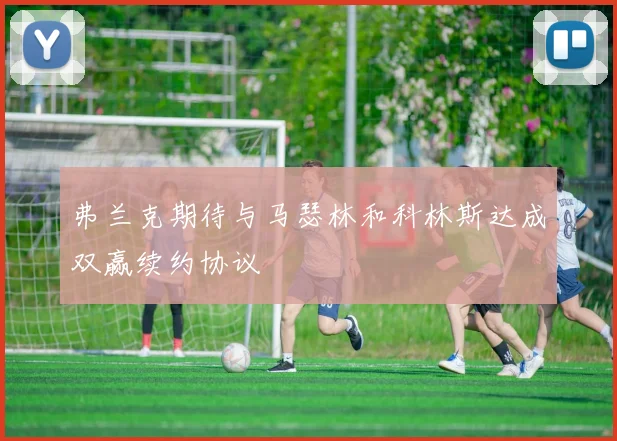 弗兰克期待与马瑟林和科林斯达成双赢续约协议
