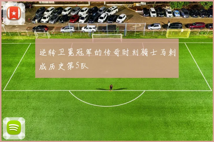 逆转卫冕冠军的传奇时刻骑士马刺成历史第5队
