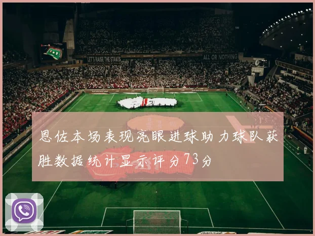 恩佐本场表现亮眼进球助力球队获胜数据统计显示评分73分